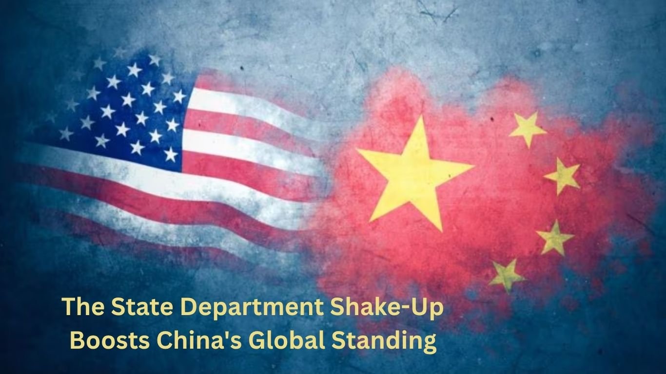 The State Department Shake-Up Boosts China's Global Standing
